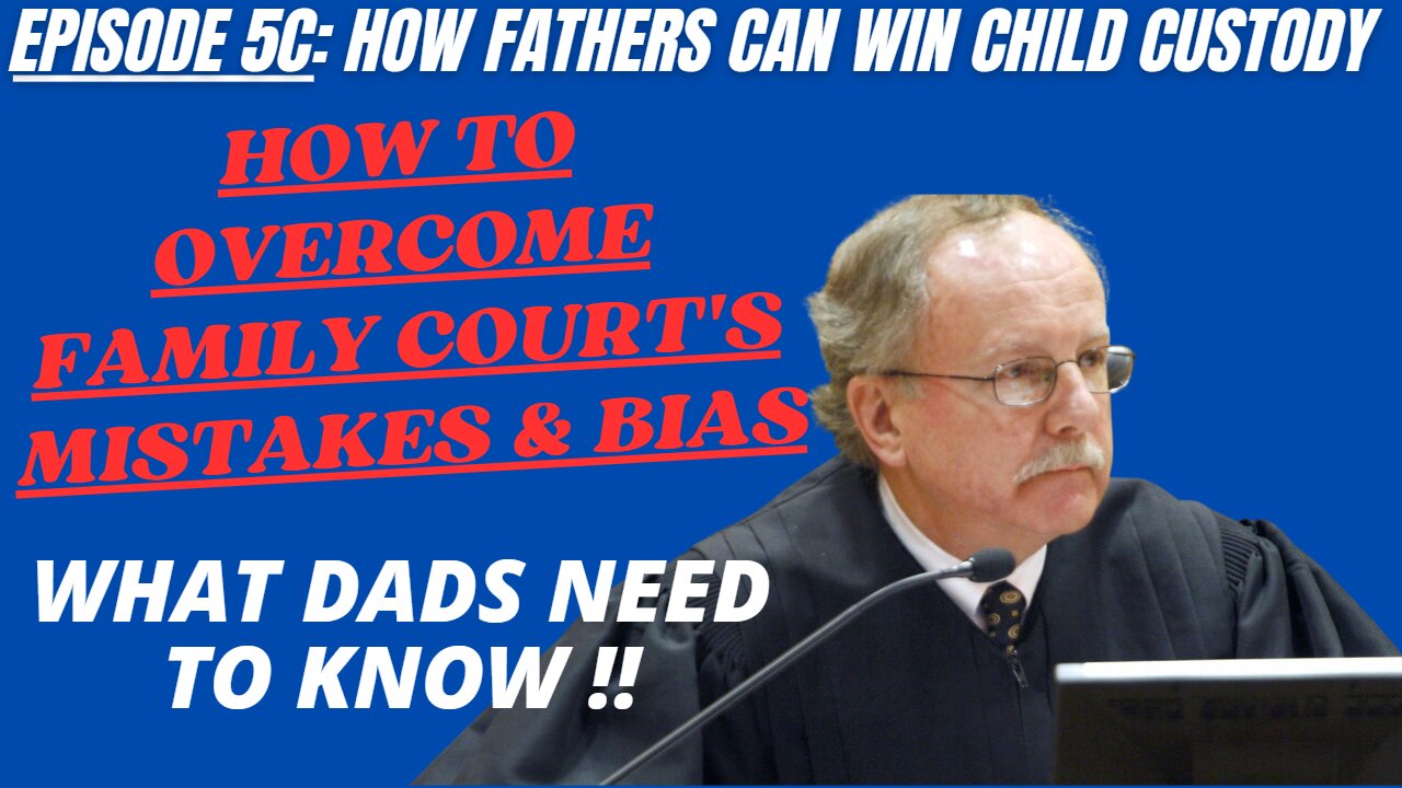 Ep 5C: How To Overcome Family Court's Mistakes & Bias - What Dads need To Know!!