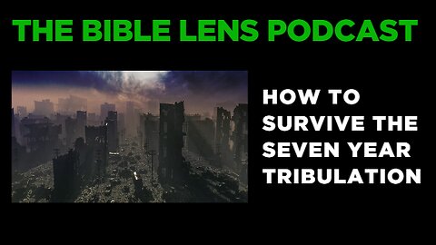 The Bible Lens Podcast #99: How To Survive The Seven Year Tribulation Pt.1