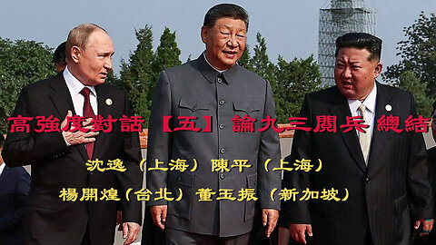 訪問： 沈逸（上海） 陳平（上海） 楊開煌 (台北） 董玉振（新加坡） 主題：高強度對話【五】論九三閱兵 總結