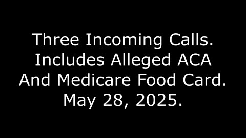 Three Incoming Calls: Includes Alleged ACA And Medicare Food Card, May 28, 2025