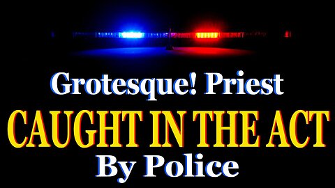Priest CAUGHT IN THE ACT By Police In Grotesque Betrayal Of The Faith