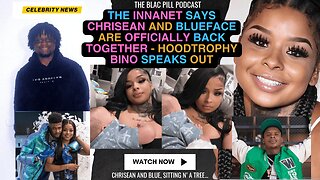 The INNANET says Chrisean and Blueface are OFFICIALLY back TOGETHER - Hoodtrophy Bino speaks out