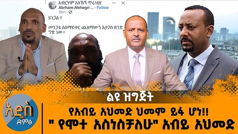 የአብይ አህመድ ህመም ይፋ ሆነ!! " የሞተ አስነስቻለሁ" አብይ አህመድ