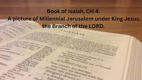 Book of Isaiah, CH 4. A picture of millennial Jerusalem under King Jesus, the Branch of the LORD.