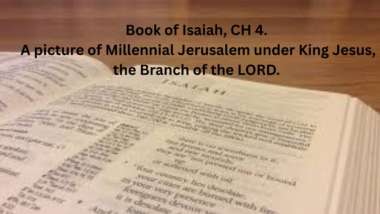 Book of Isaiah, CH 4. A picture of millennial Jerusalem under King Jesus, the Branch of the LORD.