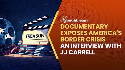 BrightLearn - Documentary Exposes America's Border Crisis, an interview with JJ Carrell