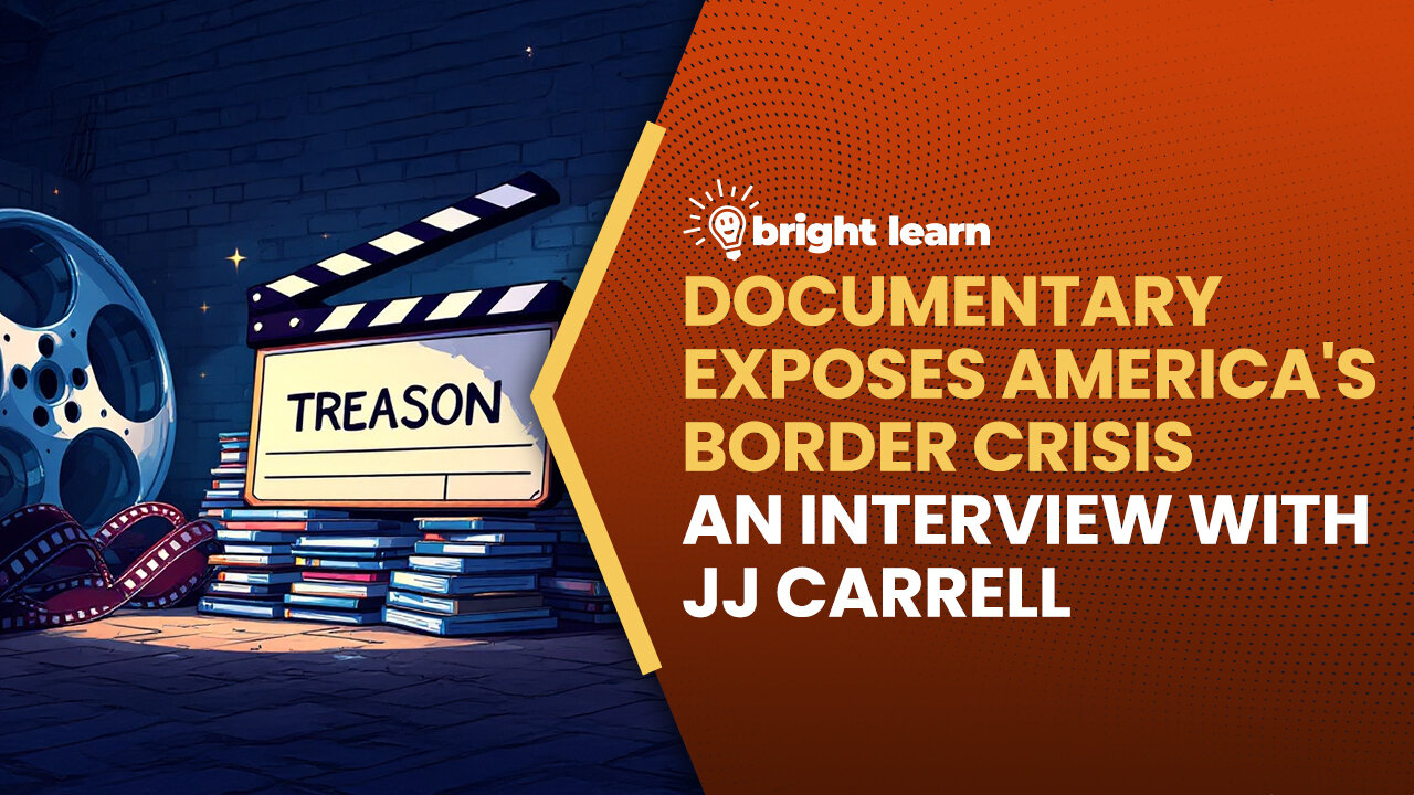 BrightLearn - Documentary Exposes America's Border Crisis, an interview with JJ Carrell