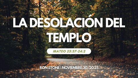 2025-11-30 – La desolación del Templo (Mateo 23:37-24:2) – Pastor Ron Stone (S)