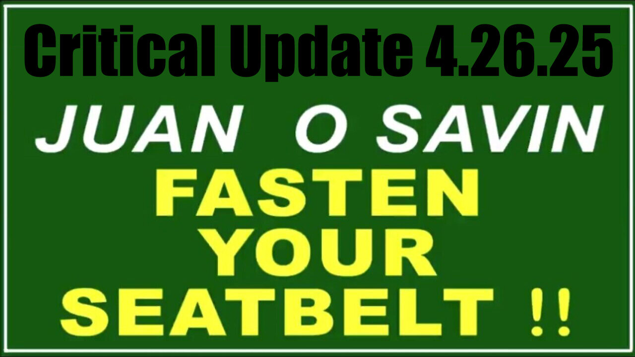 Juan O Savin Critical Update 4.26.25 - Fasten Your Seatbelt