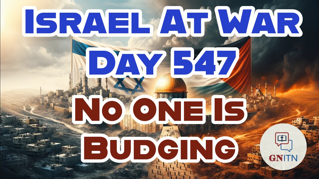 GNITN Special Edition Israel At War Day 547: No One Is Budging