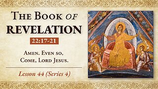 "Amen. Even so, come, Lord Jesus!" - Revelation 22:17-21 - Lesson 44