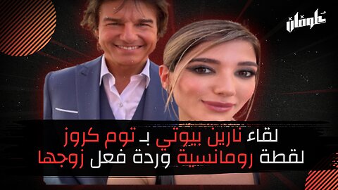 لقاء نارين بيوتي بـ توم كروز لقطة رومانسية وردة فعل زوجها !
