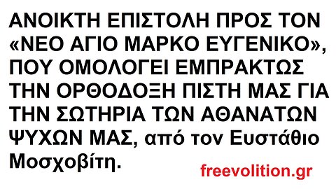 ΑΝΟΙΚΤΗ ΕΠΙΣΤΟΛΗ ΠΡΟΣ ΤΟΝ «ΝΕΟ ΑΓΙΟ ΜΑΡΚΟ ΕΥΓΕΝΙΚΟ», ΠΟΥ ΟΜΟΛΟΓΕΙ ΕΜΠΡΑΚΤΩΣ ΤΗΝ ΟΡΘΟΔΟΞΗ ΠΙΣΤΗ ΜΑΣ ΓΙΑ ΤΗΝ ΣΩΤΗΡΙΑ ΤΩΝ ΑΘΑΝΑΤΩΝ ΨΥΧΩΝ ΜΑΣ