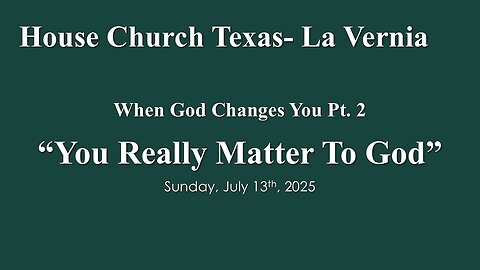 When God Changes You Pt. 2 -You Really Matter To God- Sunday, July 13th, 2025- House Church Texas
