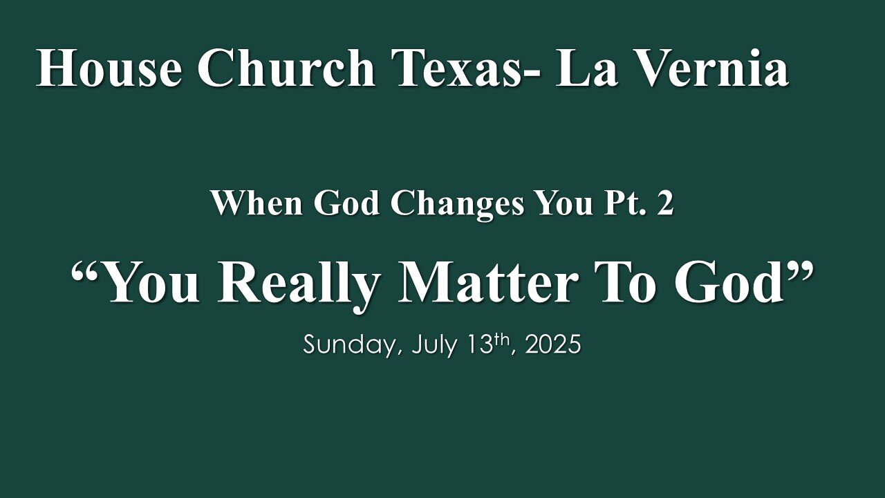 When God Changes You Pt. 2 -You Really Matter To God- Sunday, July 13th, 2025- House Church Texas