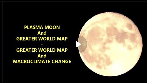 Plasma Moon, Greater World Map and Macroclimate Change