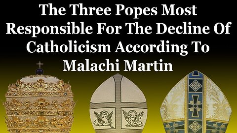 The Three Popes Most Responsible For The Decline Of Catholicism According To Malachi Martin