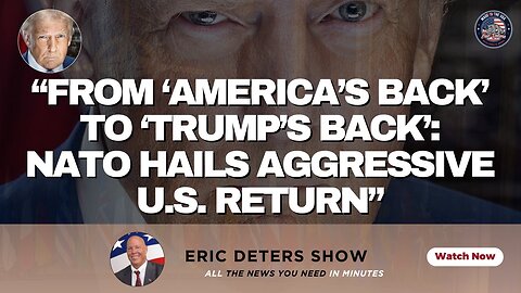 “From ‘America’s Back’ to ‘Trump’s Back’: NATO Hails Aggressive U.S. Return” | Eric Deters Show