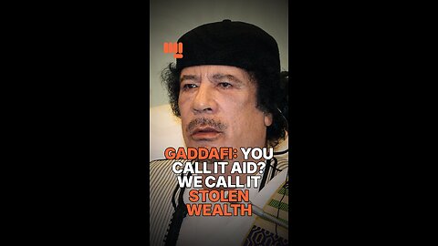 GADDAFI: YOU CALL IT AID? WE CALL IT STOLEN WEALTH.