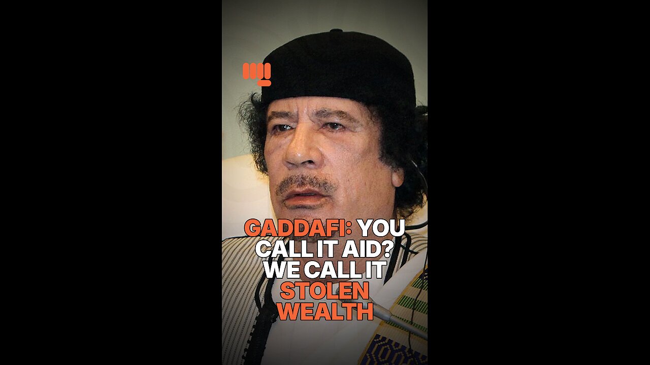 GADDAFI: YOU CALL IT AID? WE CALL IT STOLEN WEALTH.