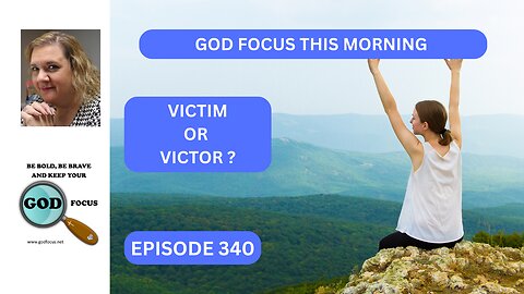 GOD FOCUS THIS MORNING -- EP340 VICTIM OR VICTOR?