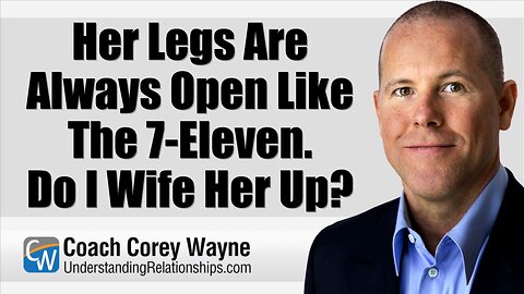 Her Legs Are Always Open Like The 7 Eleven. Do I Wife Her Up?