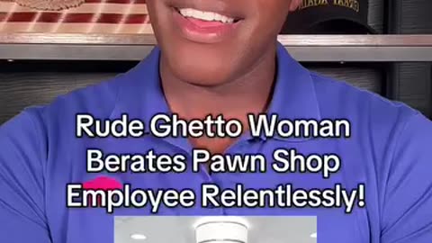 Rude Ghetto Woman Berates Pawn Shop Employee Relentlessly!