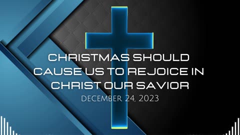 Christmas Should Cause Us To Rejoice In Christ Our Savior