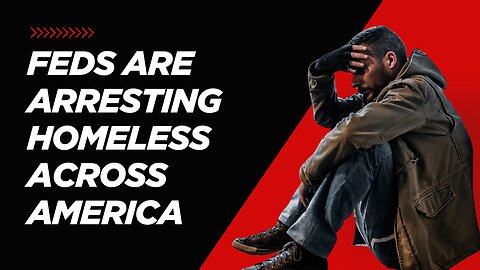 FEDS ARE ARRESTING HOMELESS ACROSS AMERICA