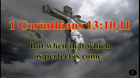 1 Corinthians 13:10,11, then that which is in part shall be done away."
