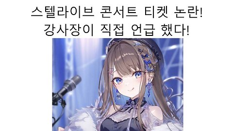 스텔라이브 티켓 논란 강사장이 직접 입을 열었다 - 스텔라이브 콘서트 전좌석 매진~!