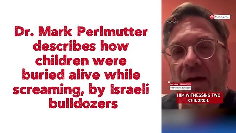 Dr. Mark Perlmutter describes how children were buried alive while screaming, by Israeli bulldozers