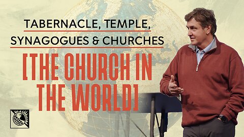 Tabernacle, Temple, Synagogues & Churches [The Church In The World]