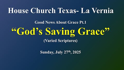 Good News About Grace Pt.1- God's Saving Grace- House Church Texas- Sun. July 27th, 2025
