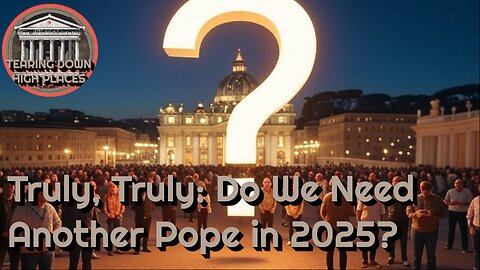 EP 67 TRULY, TRULY, DO WE NEED ANOTHER POPE IN 2025?