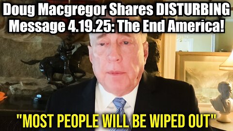 Col. Doug Macgregor Shares DISTURBING Message 4.19.25: The End America!