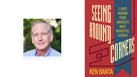 Ken Banta | Why Bad Management Is the Most Common Cause of Dysfunction In the World of Business + Seeing Around Corner: C-Suite Wisdom from the Leaders of: Bausch & Lomb , Hertz, United Airlines & More