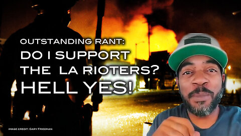 Outstanding Rant: Do I Support the LA Rioters? HELL YES!