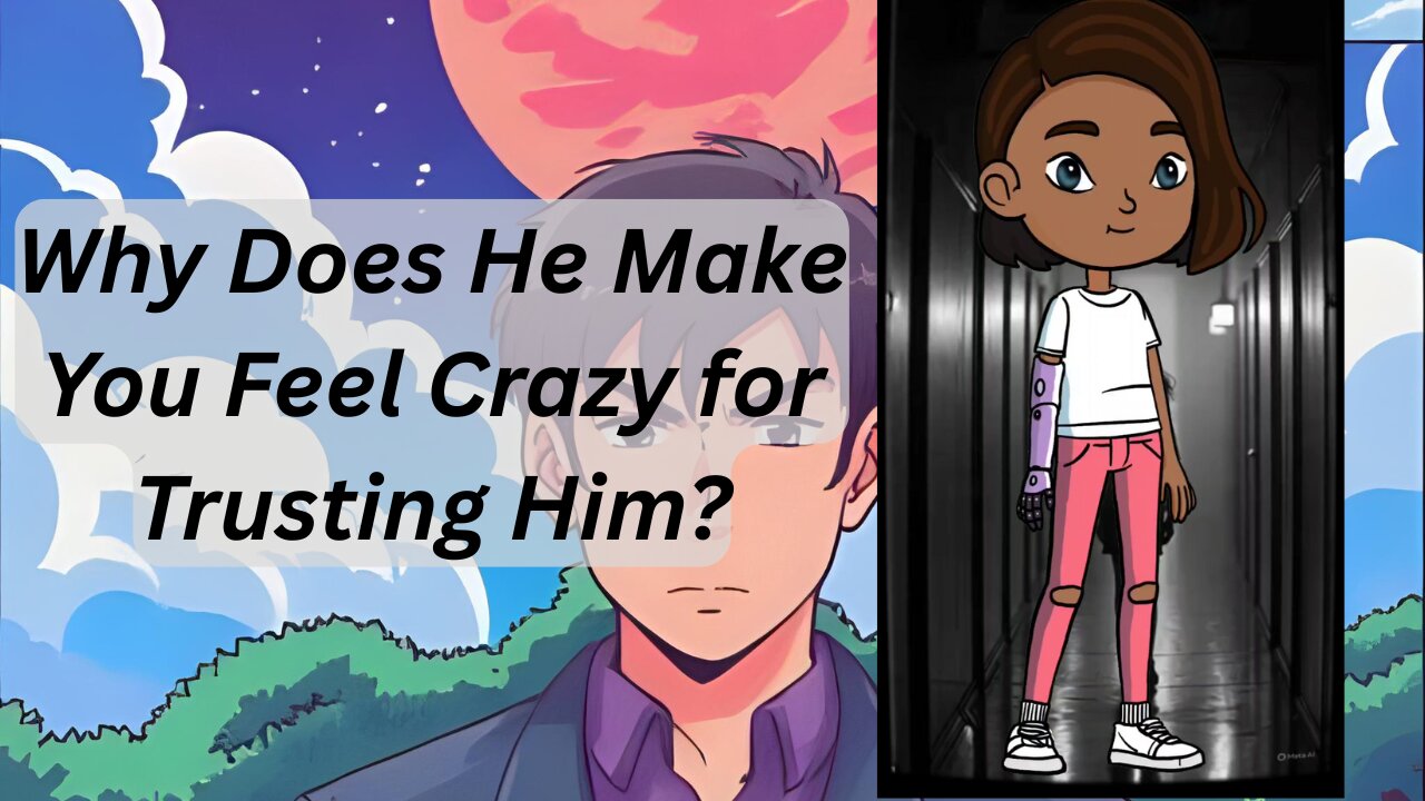 Why Does He Make You Feel Crazy for Trusting Him?