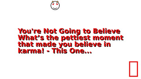 You're Not Going to Believe What’s the pettiest moment that made you believe in karma! - This One...