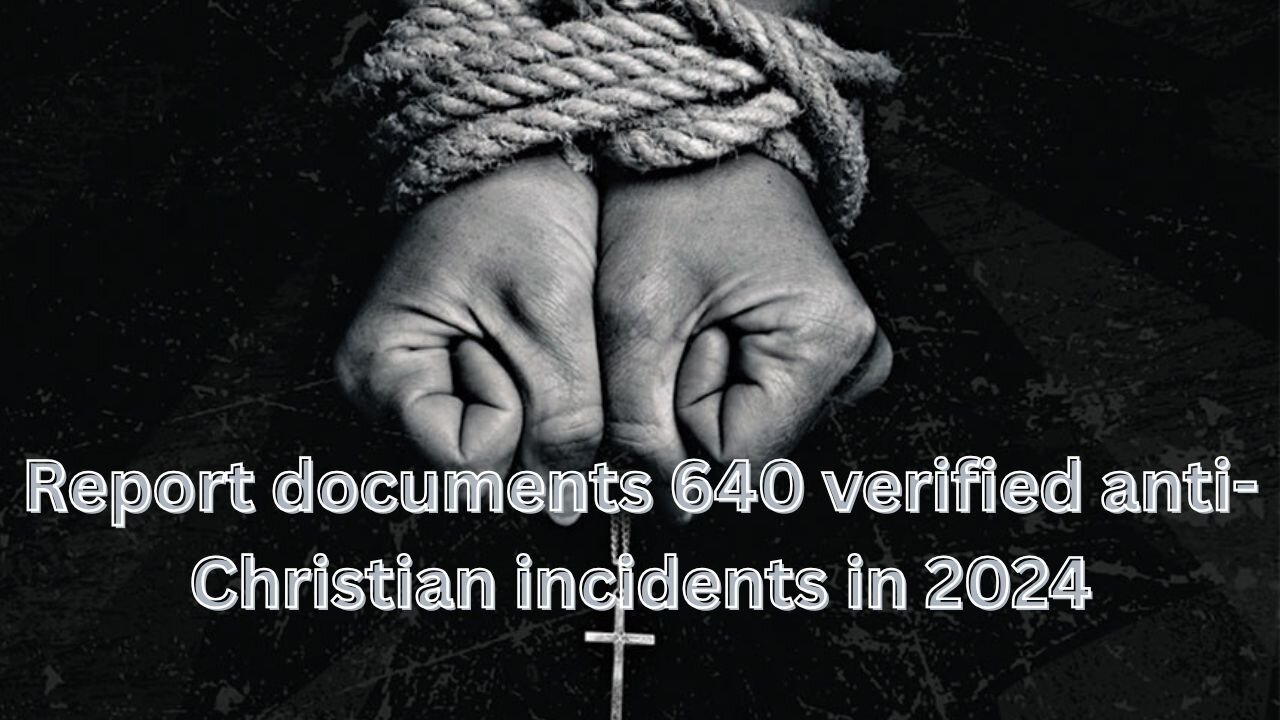 Report documents 640 verified anti Christian incidents in 2024