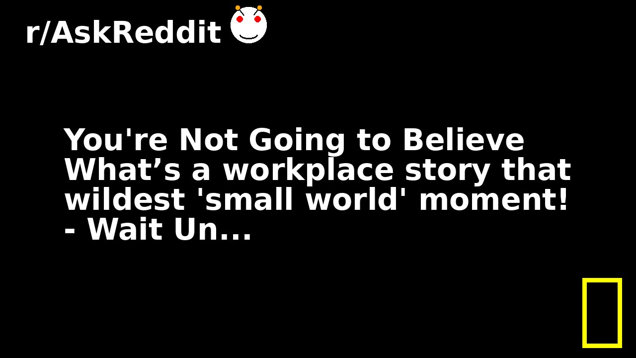 You're Not Going to Believe What’s a workplace story that wildest 'small world' moment! - Wait Un...