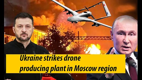 Ukraine strikes drone-producing plant in Moscow region