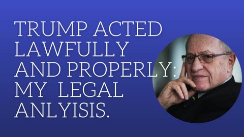 Trump acted lawfully and properly: my legal analysis.