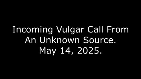 Incoming Vulgar Call From An Unknown Source: May 14, 2025
