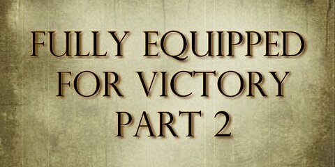 FULLY EQUIPPED FOR VICTORY PART 2