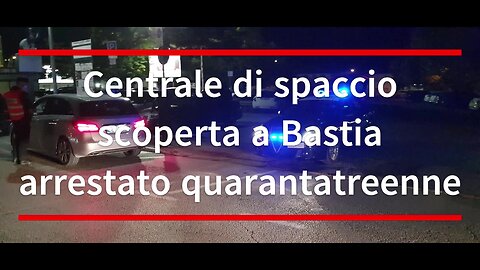 Centrale di spaccio scoperta a Bastia arrestato quarantatreenne