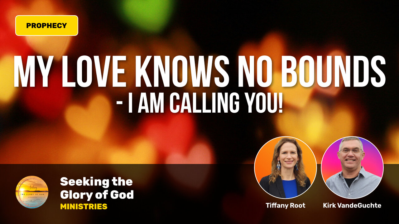 The LORD says: My Love Knows No Bounds - I AM Calling You! - Tiffany Root & Kirk VandeGuchte