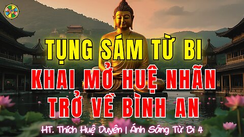 Tụng Sám Từ Bi-Khai Mở Trí Tuệ, Trở Về Bình An và Hạnh Phúc |Thích Huệ Duyên Sám Hối Cõi Ta Bà P4