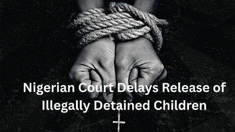 Nigerian Court Delays Release of Illegally Detained Children